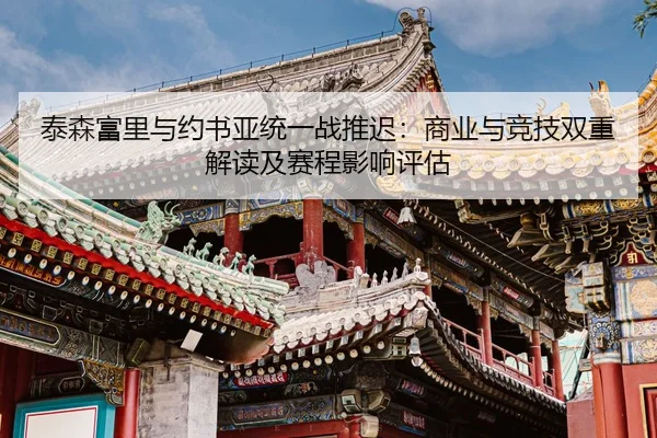泰森富里与约书亚统一战推迟：商业与竞技双重解读及赛程影响评估