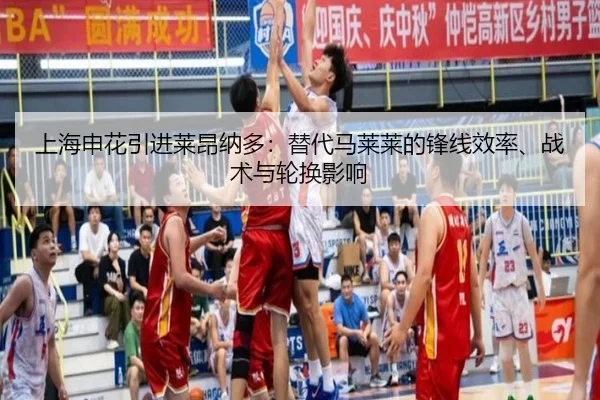 上海申花引进莱昂纳多：替代马莱莱的锋线效率、战术与轮换影响