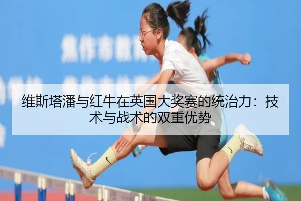 维斯塔潘与红牛在英国大奖赛的统治力：技术与战术的双重优势