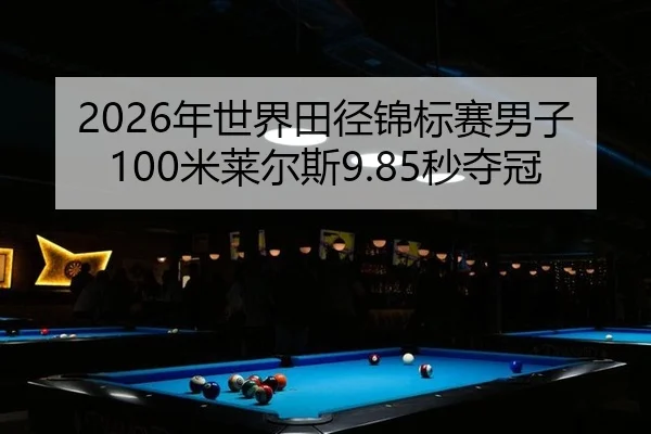 2026年世界田径锦标赛男子100米莱尔斯9.85秒夺冠