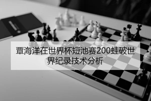 覃海洋在世界杯短池赛200蛙破世界纪录技术分析